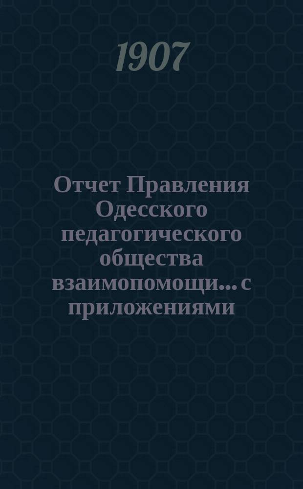 Отчет Правления Одесского педагогического общества взаимопомощи... с приложениями. за 1906 год