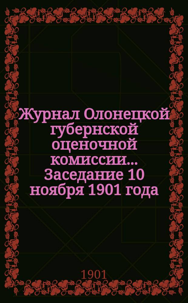 Журнал Олонецкой губернской оценочной комиссии. ... Заседание 10 ноября 1901 года