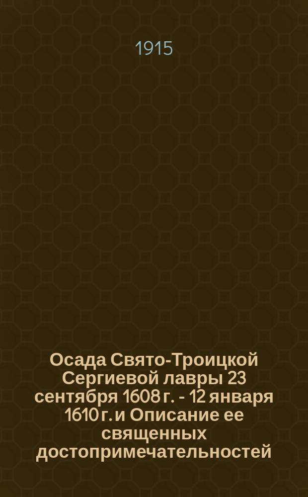 Осада Свято-Троицкой Сергиевой лавры 23 сентября 1608 г. - 12 января 1610 г. и Описание ее священных достопримечательностей : С прил. списка настоятелей Лавры (1354-1898 г.)