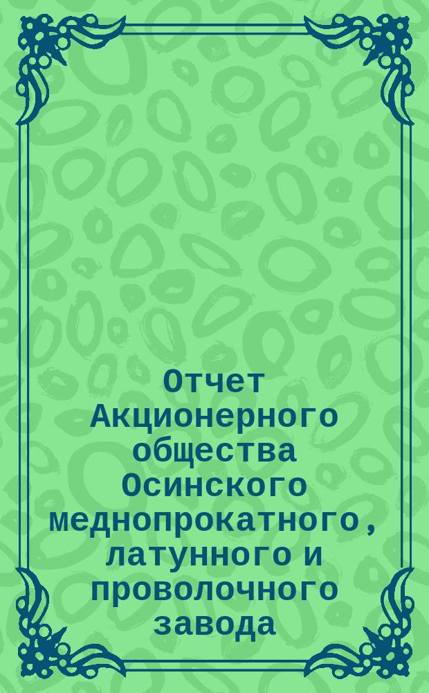 Отчет Акционерного общества Осинского меднопрокатного, латунного и проволочного завода ... за 1899 год