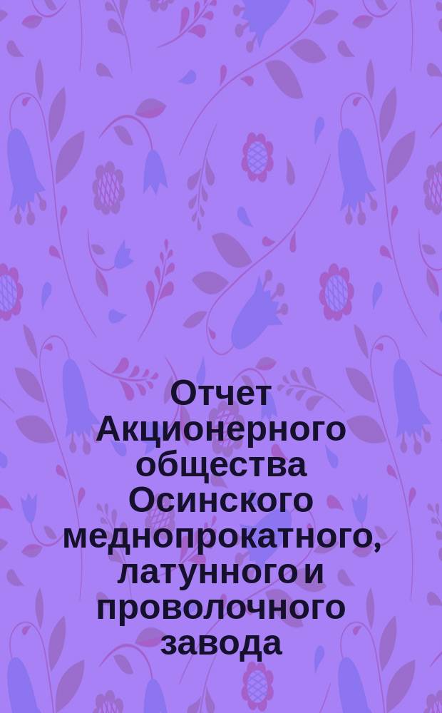 Отчет Акционерного общества Осинского меднопрокатного, латунного и проволочного завода ... за 1905 год