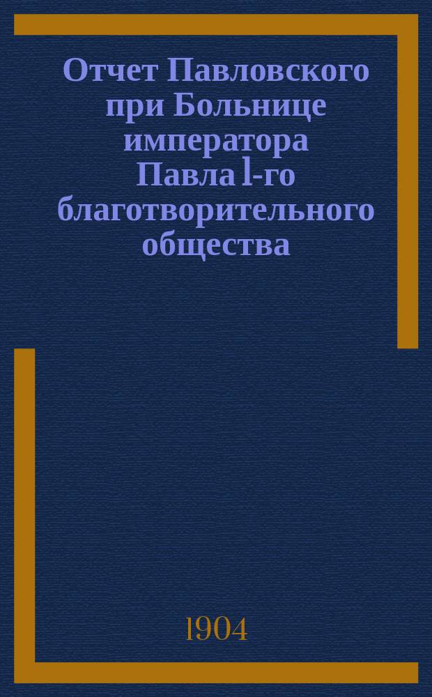 Отчет Павловского при Больнице императора Павла 1-го благотворительного общества... за 1903 год