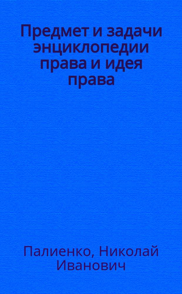 Предмет и задачи энциклопедии права и идея права : (Вступ. лекция) прив.-доц. Демид. юрид. лицея Н.И. Палиенко