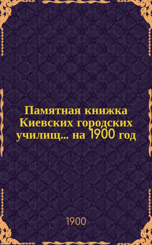 Памятная книжка Киевских городских училищ... на 1900 год