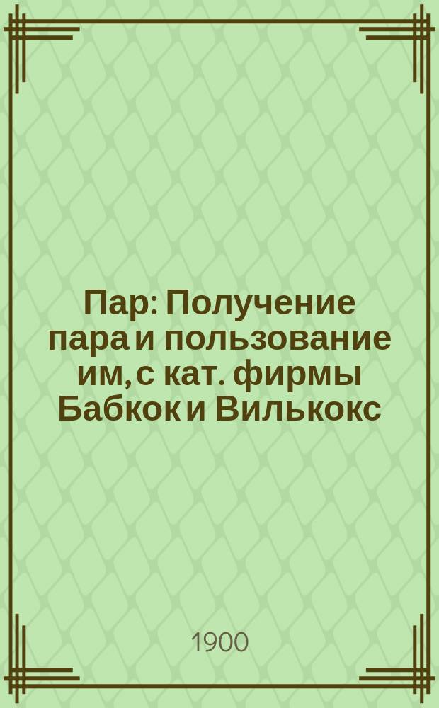 Пар : Получение пара и пользование им, с кат. фирмы Бабкок и Вилькокс