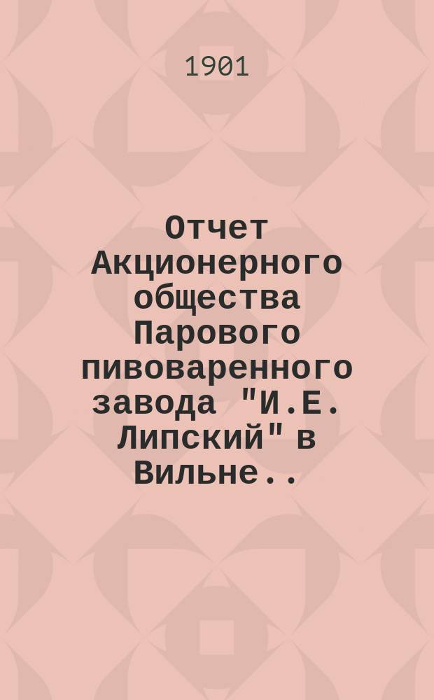 Отчет Акционерного общества Парового пивоваренного завода "И.Е. Липский" в Вильне...