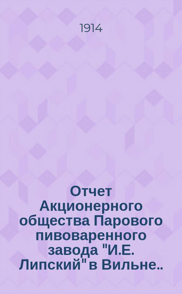 Отчет Акционерного общества Парового пивоваренного завода "И.Е. Липский" в Вильне... ... за XII операционный год, с 1 октября 1913 г. по 30 сентября 1914 г.