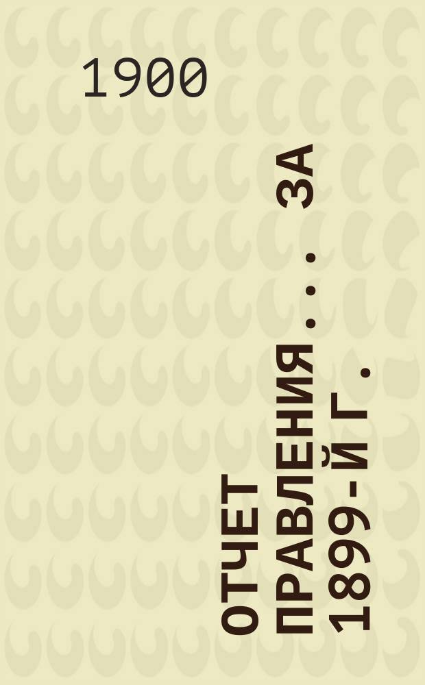 Отчет Правления... ... за 1899-й г.