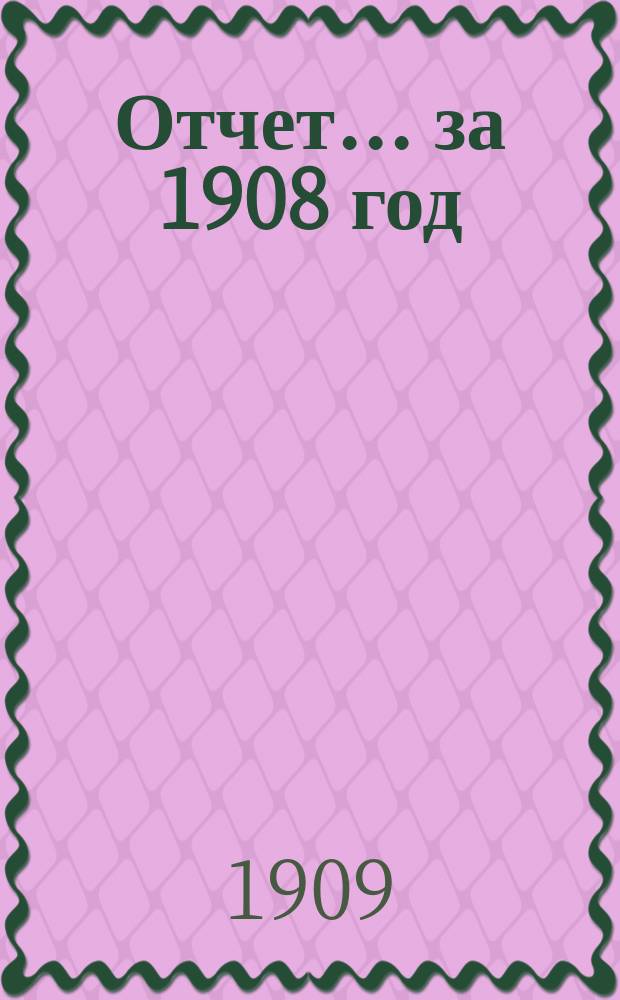 Отчет... за 1908 год