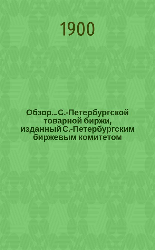 Обзор... С.-Петербургской товарной биржи, изданный С.-Петербургским биржевым комитетом