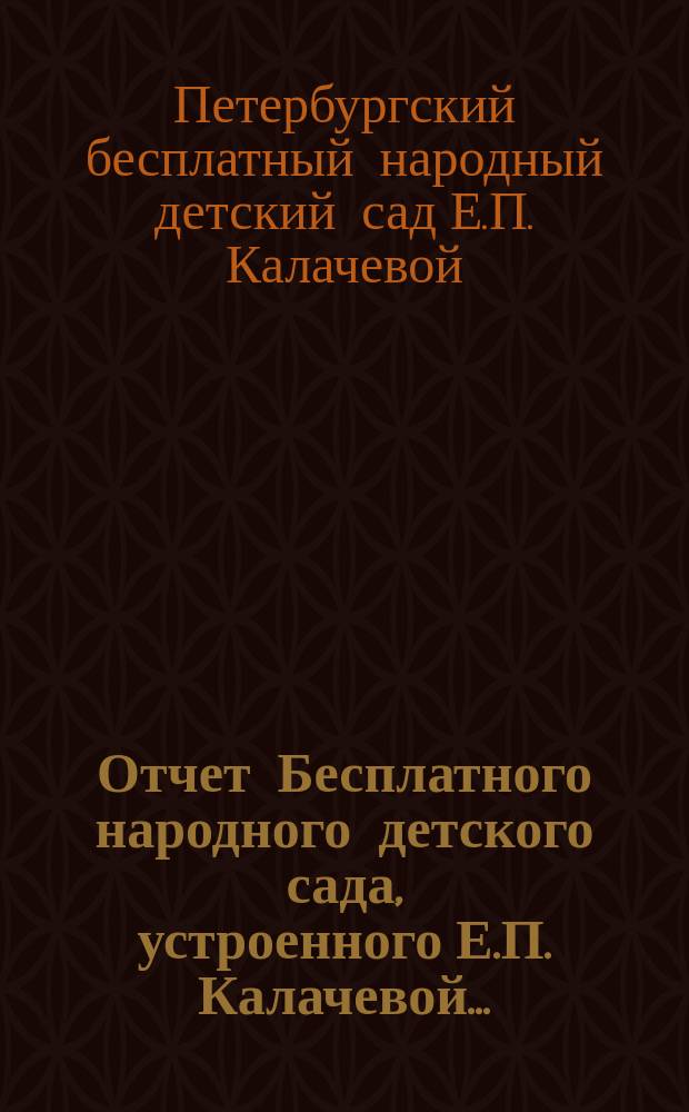 Отчет Бесплатного народного детского сада, устроенного Е.П. Калачевой...