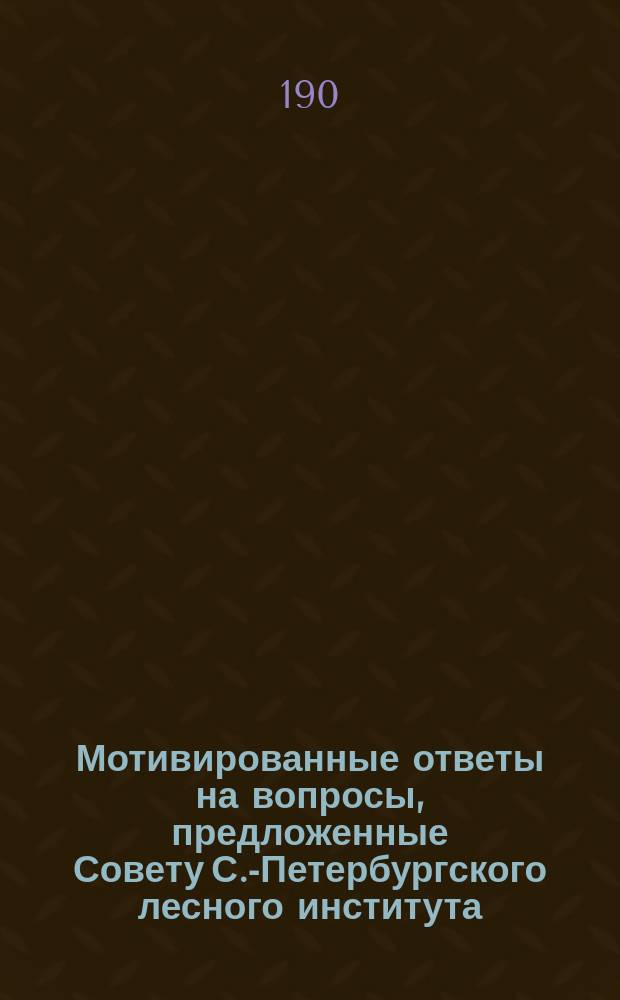 Мотивированные ответы на вопросы, предложенные Совету С.-Петербургского лесного института, г. министром земледелия и государственных имуществ