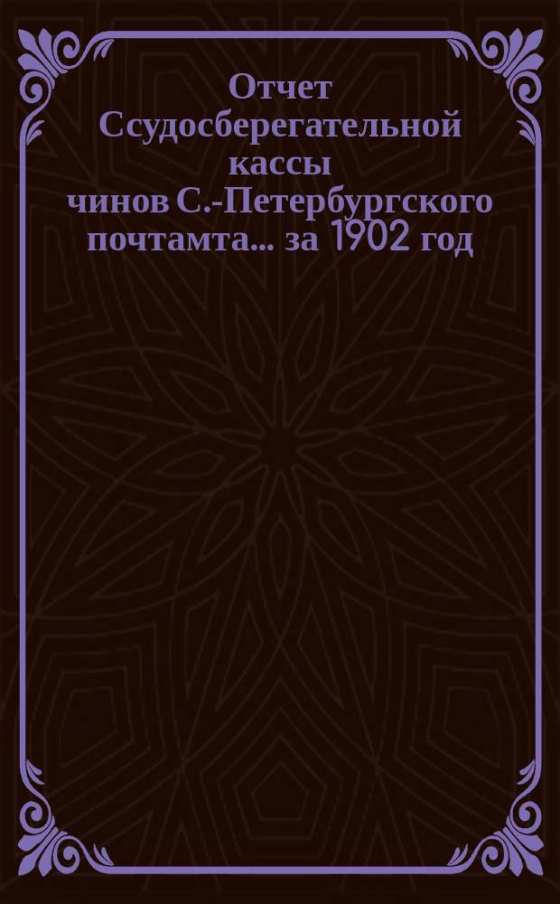 Отчет Ссудосберегательной кассы чинов С.-Петербургского почтамта... ... за 1902 год