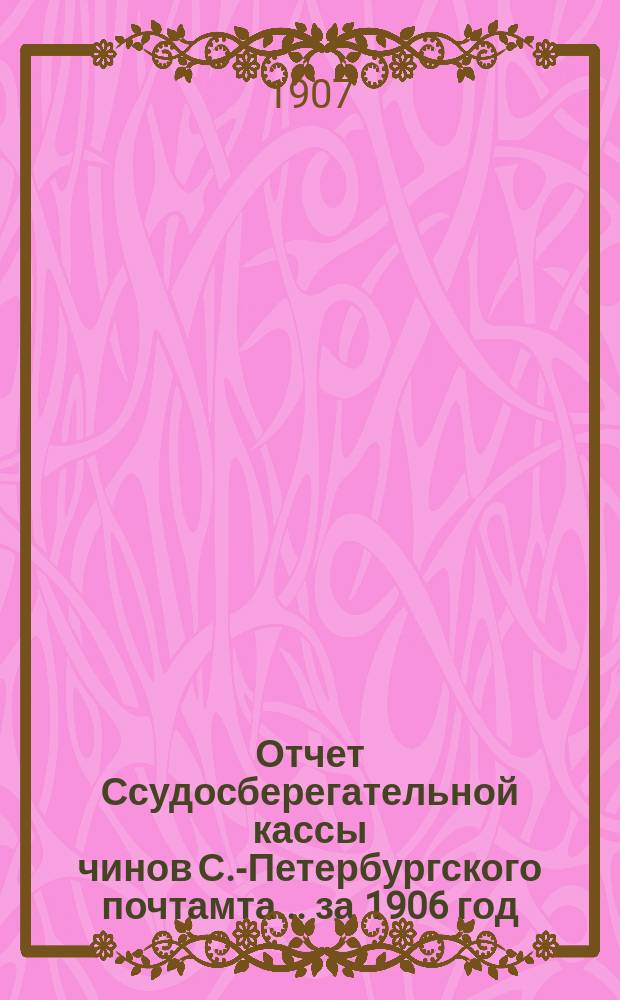Отчет Ссудосберегательной кассы чинов С.-Петербургского почтамта... ... за 1906 год