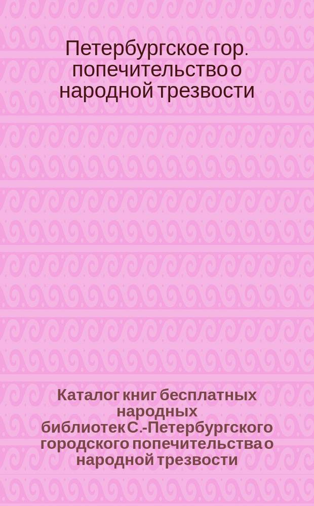 Каталог книг бесплатных народных библиотек С.-Петербургского городского попечительства о народной трезвости