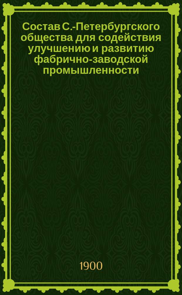 Состав С.-Петербургского общества для содействия улучшению и развитию фабрично-заводской промышленности...