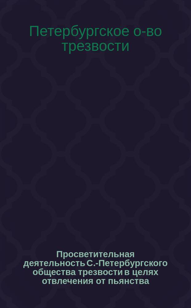 Просветительная деятельность С.-Петербургского общества трезвости в целях отвлечения от пьянства : (11 год существования)