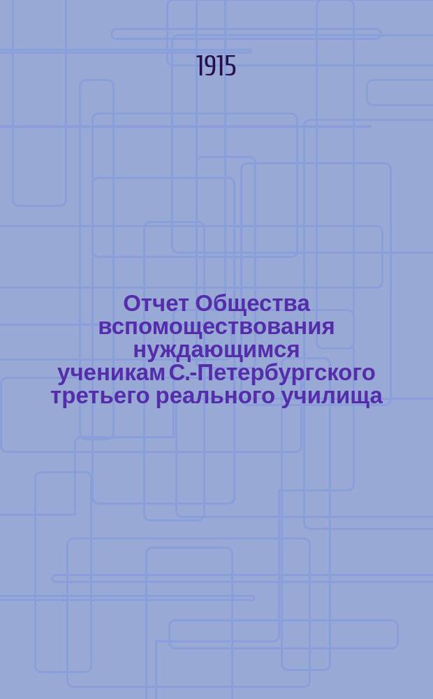 Отчет Общества вспомоществования нуждающимся ученикам С.-Петербургского третьего реального училища... ... за 1914 год