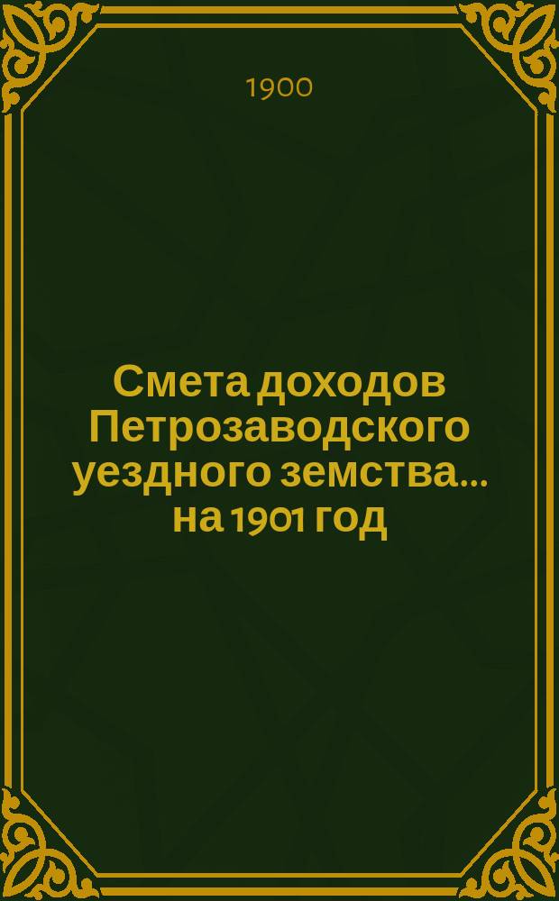 Смета доходов Петрозаводского уездного земства... ... на 1901 год