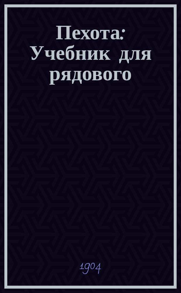 Пехота : Учебник для рядового : С прил. : Согласно положений об обуч. ниж. чинов. Объявл. при Прик. по В.В.