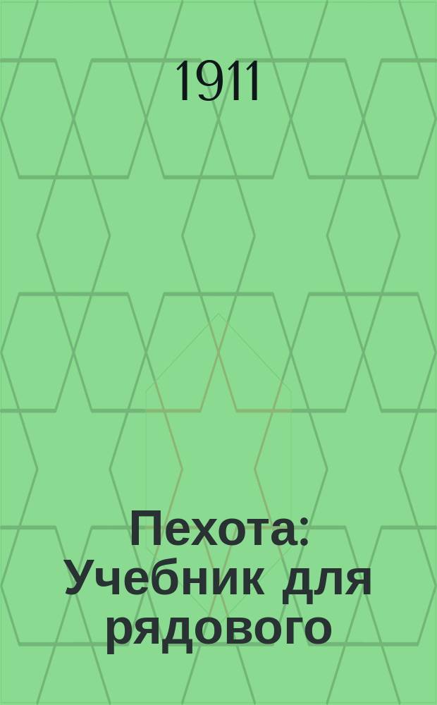 Пехота : Учебник для рядового : С прил. : Согласно положений об обуч. ниж. чинов. Объявл. при Прик. по В.В.