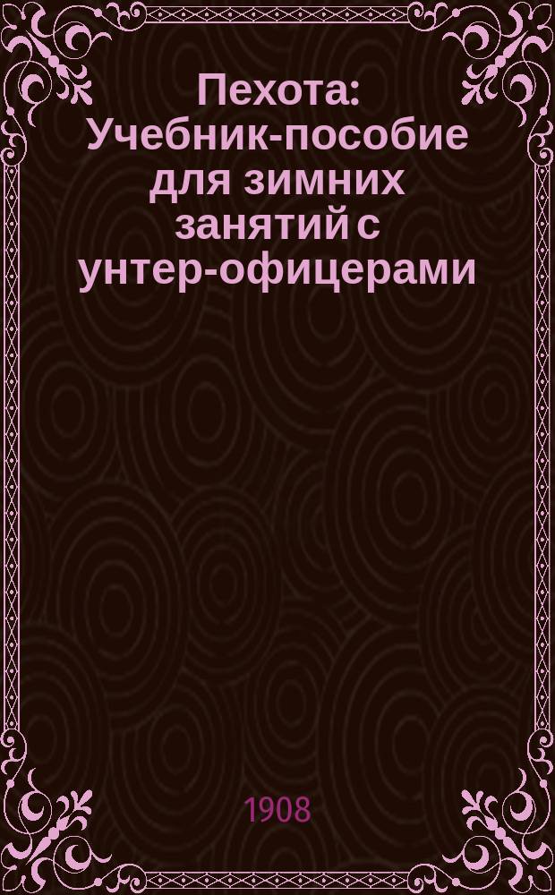 Пехота : Учебник-пособие для зимних занятий с унтер-офицерами : Печ. с разрешения Гл. штаба