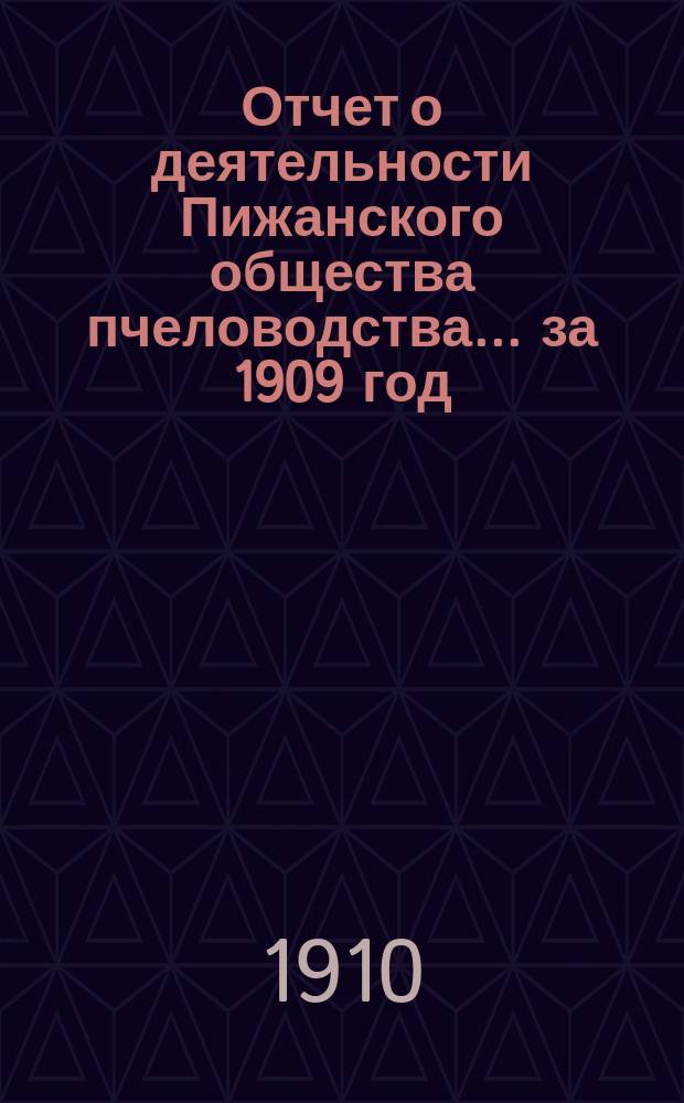 Отчет о деятельности Пижанского общества пчеловодства... ... за 1909 год