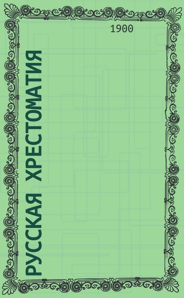 Русская хрестоматия : Тексты проверены по изд. авт. Правописание соглашено [с] руководством Акад. наук. [Ч. 1]-. [Ч. 1]