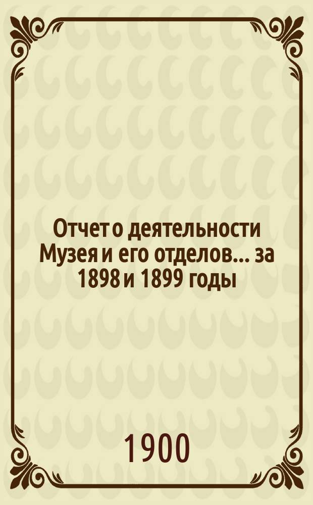Отчет о деятельности Музея и его отделов... за 1898 и 1899 годы
