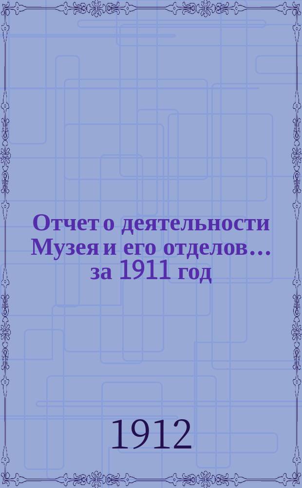 Отчет о деятельности Музея и его отделов... за 1911 год