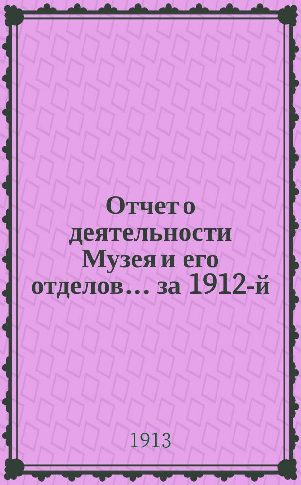 Отчет о деятельности Музея и его отделов... за 1912-й