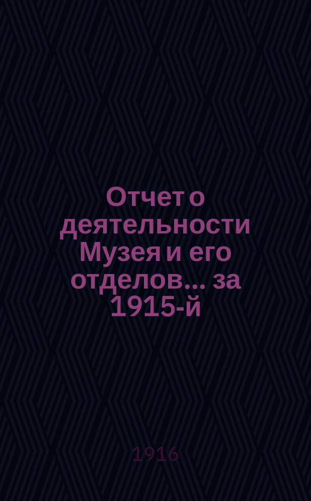 Отчет о деятельности Музея и его отделов... за 1915-й