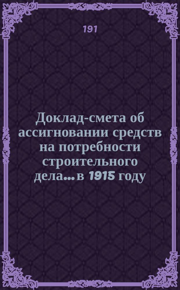 Доклад-смета об ассигновании средств на потребности строительного дела... в 1915 году