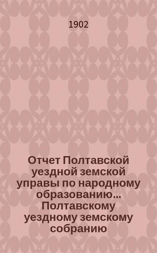 Отчет Полтавской уездной земской управы по народному образованию... Полтавскому уездному земскому собранию. за 1901 год