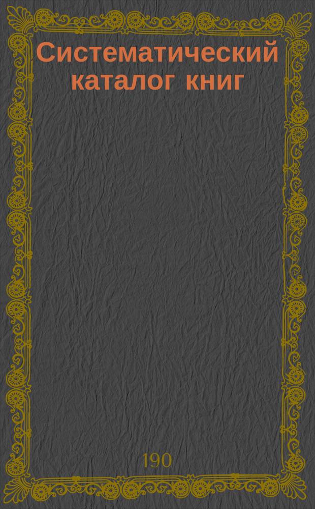 Систематический каталог книг : [1]-. [2] : Отдел по лесоводству