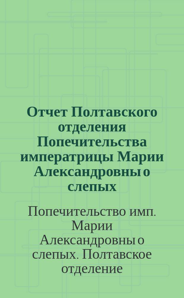 Отчет Полтавского отделения Попечительства императрицы Марии Александровны о слепых...