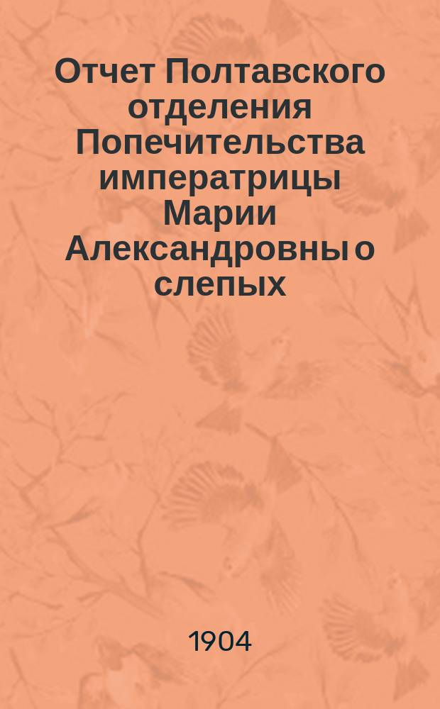Отчет Полтавского отделения Попечительства императрицы Марии Александровны о слепых... ... за 1903 год
