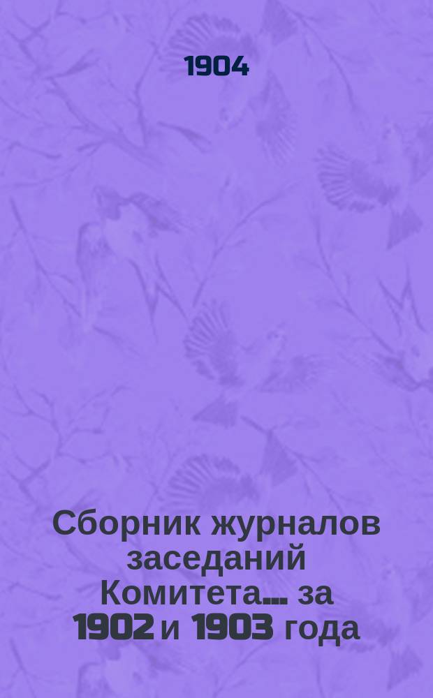 Сборник журналов заседаний Комитета... за 1902 и 1903 года