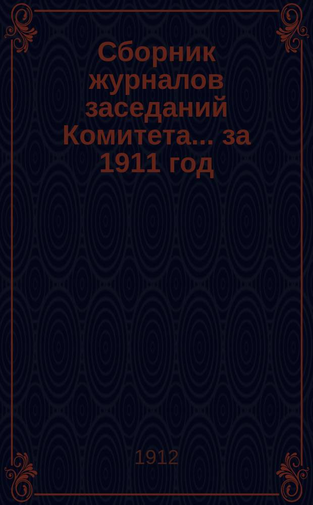 Сборник журналов заседаний Комитета... за 1911 год
