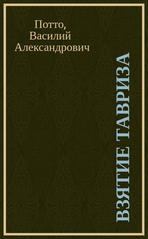 Взятие Тавриза : Отрывок из кн. того же авт. "Кавказская война в отдельных очерках, эпизодах, легендах и биографиях"