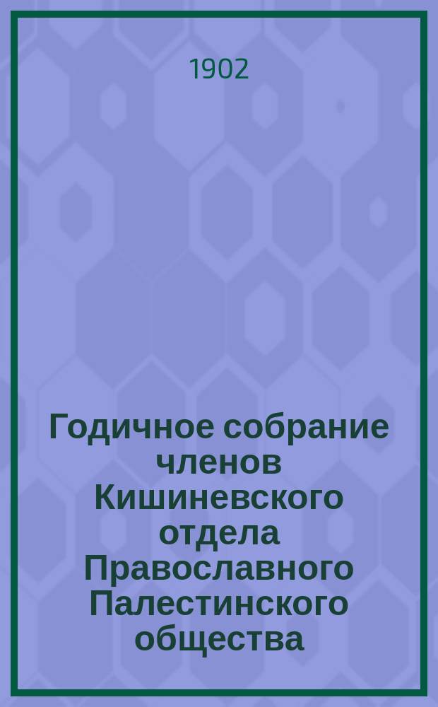 Годичное собрание членов Кишиневского отдела Православного Палестинского общества... ... [7-го апреля 1902 года]