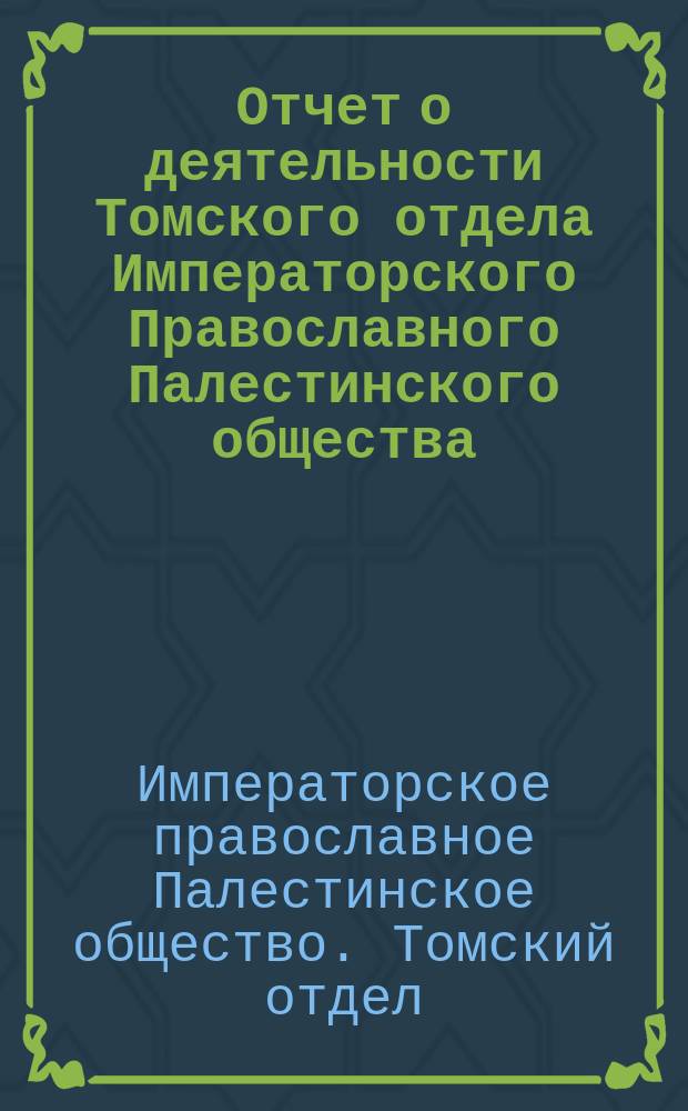 Отчет о деятельности Томского отдела Императорского Православного Палестинского общества...