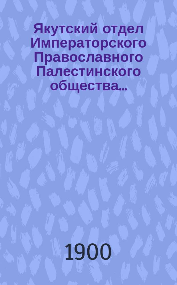 Якутский отдел Императорского Православного Палестинского общества...