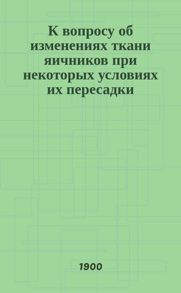 К вопросу об изменениях ткани яичников при некоторых условиях их пересадки : (Эксперим. исслед.)