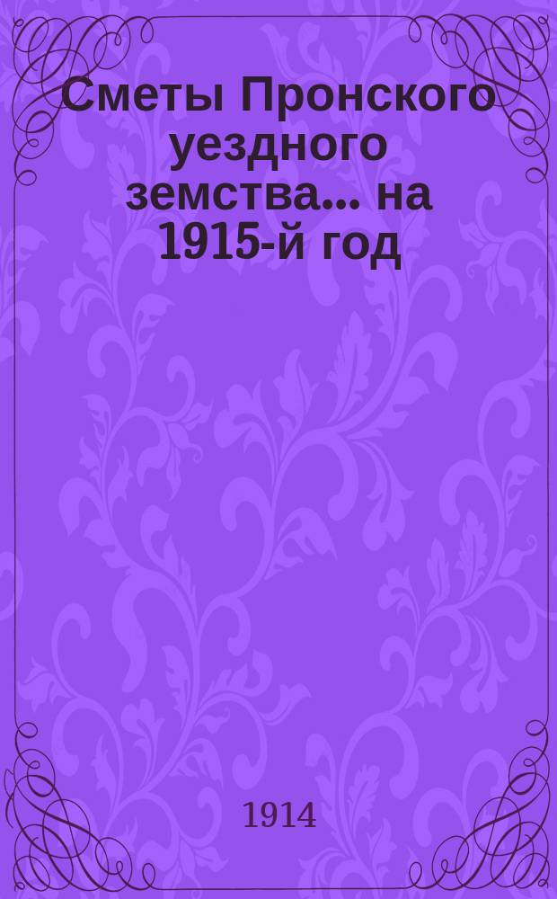 Сметы Пронского уездного земства... ... на 1915-й год