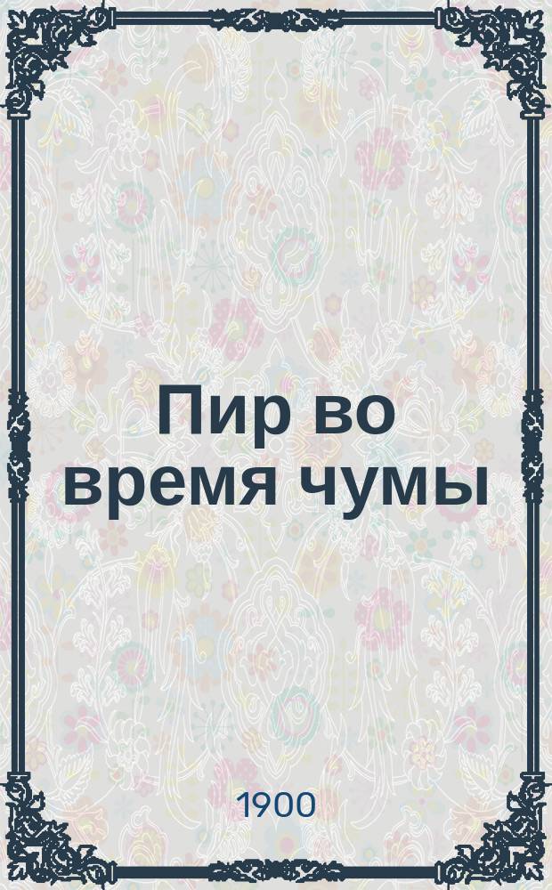 ... Пир во время чумы : С портр. авт. и 1 ил