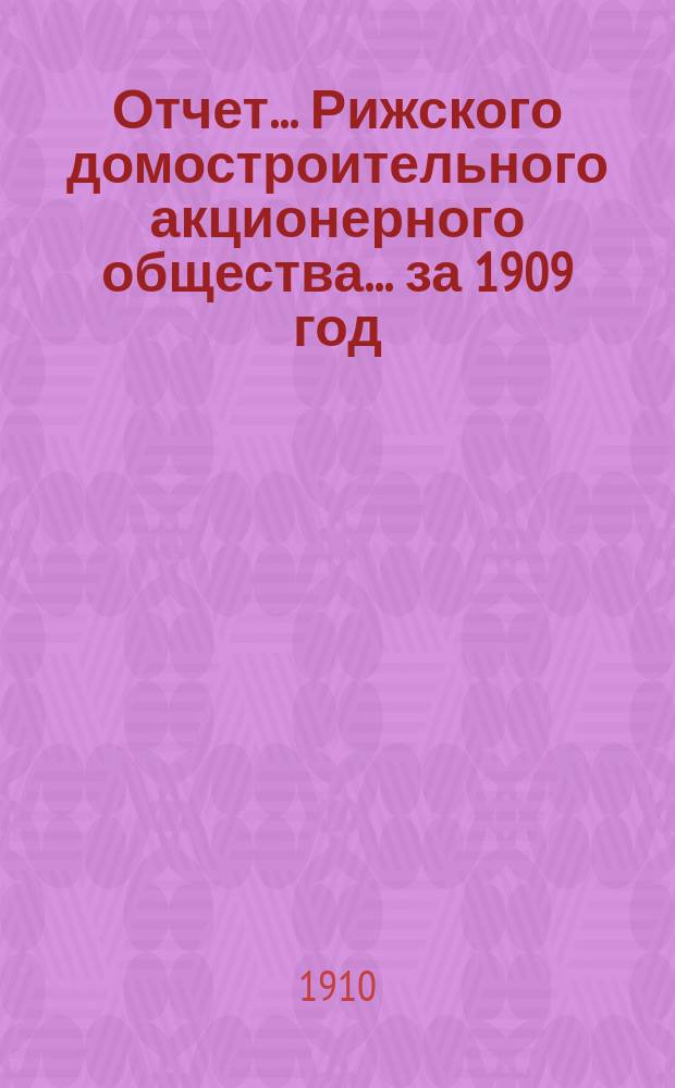 Отчет... Рижского домостроительного акционерного общества... ... за 1909 год