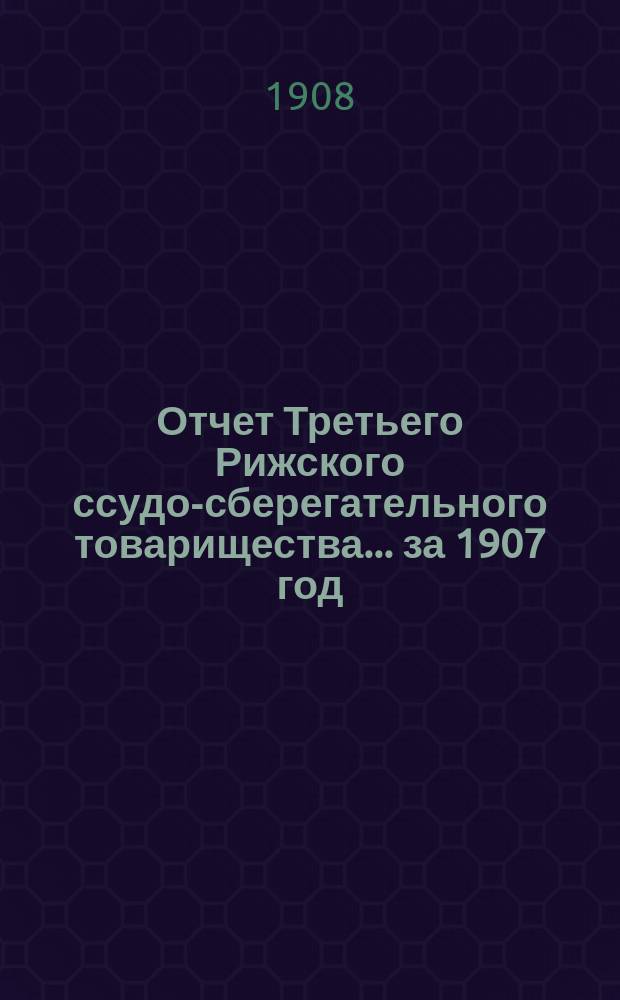 Отчет Третьего Рижского ссудо-сберегательного товарищества... за 1907 год