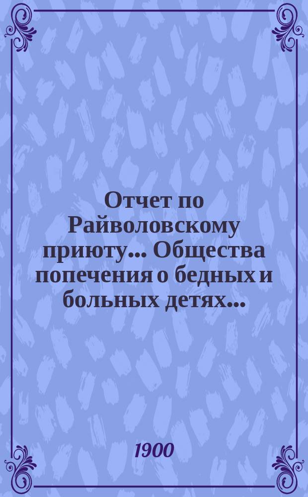 Отчет по Райволовскому приюту... Общества попечения о бедных и больных детях ...
