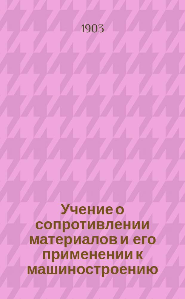 Учение о сопротивлении материалов и его применении к машиностроению : Элемент. руководство для учащихся и практиков. Ч. 3